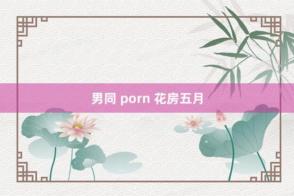 男同 porn 花房五月