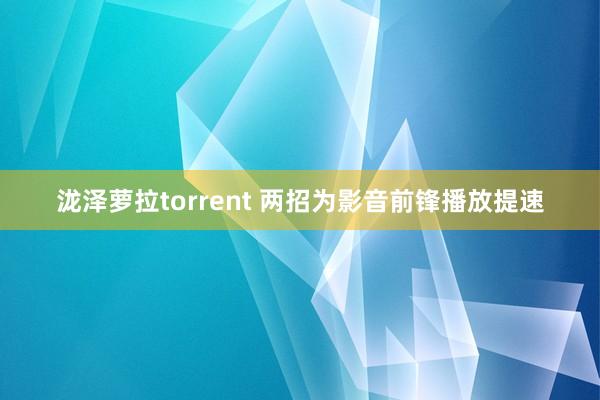 泷泽萝拉torrent 两招为影音前锋播放提速