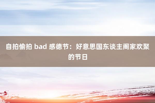 自拍偷拍 bad 感德节：好意思国东谈主阁家欢聚的节日