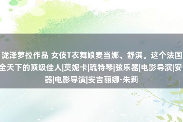 泷泽萝拉作品 女伎T衣舞娘麦当娜、舒淇。这个法国骚货拍遍了全天下的顶级佳人|莫妮卡|琉特琴|弦乐器|电影导演|安吉丽娜·朱莉