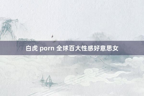 白虎 porn 全球百大性感好意思女