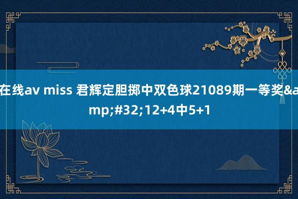 在线av miss 君辉定胆掷中双色球21089期一等奖&#32;12+4中5+1