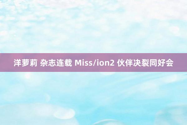 洋萝莉 杂志连载 Miss/ion2 伙伴决裂同好会