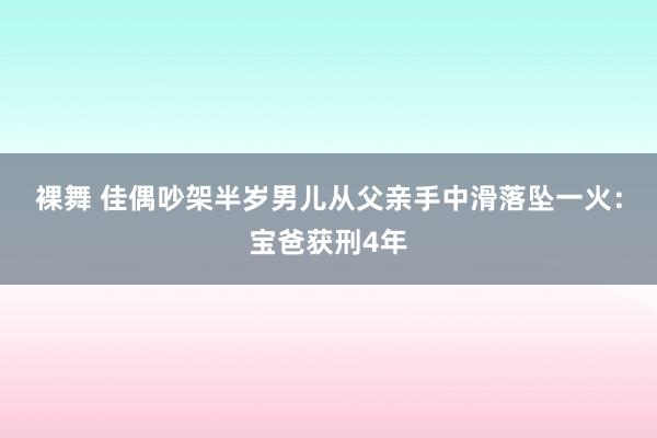 裸舞 佳偶吵架半岁男儿从父亲手中滑落坠一火：宝爸获刑4年