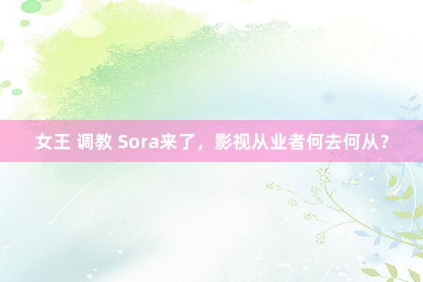 女王 调教 Sora来了，影视从业者何去何从？